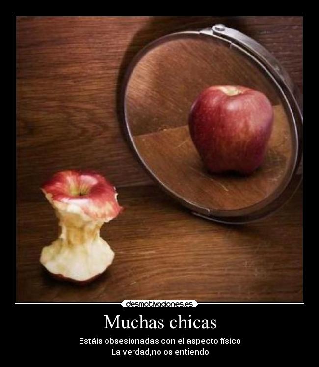 Muchas chicas - Estáis obsesionadas con el aspecto físico
La verdad,no os entiendo