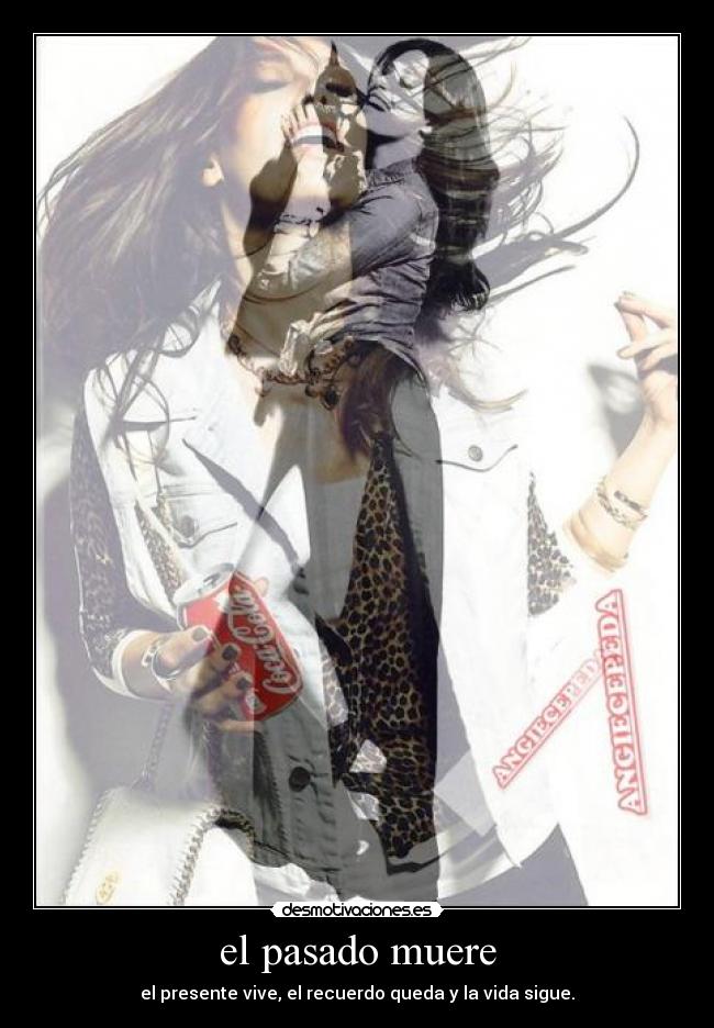 el pasado muere - el presente vive, el recuerdo queda y la vida sigue.