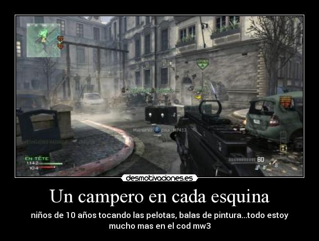 Un campero en cada esquina - niños de 10 años tocando las pelotas, balas de pintura...todo estoy
mucho mas en el cod mw3