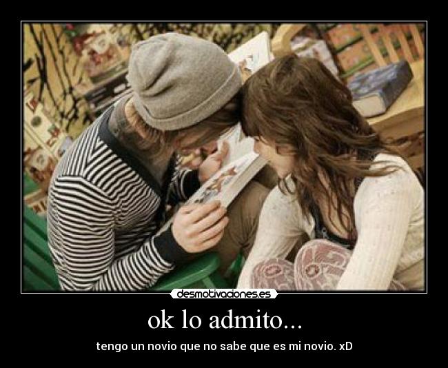 ok lo admito... - tengo un novio que no sabe que es mi novio. xD