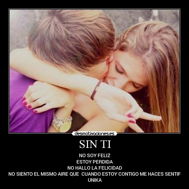 SIN TI - NO SOY FELIZ
ESTOY PERDIDA
NO HALLO LA FELICIDAD
NO SIENTO EL MISMO AIRE QUE CUANDO ESTOY CONTIGO ME HACES SENTIR
UNIKA