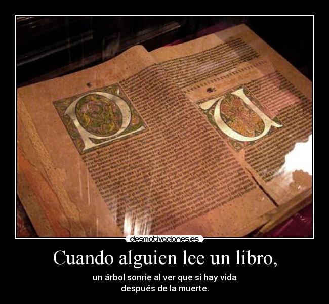 Cuando alguien lee un libro, - un árbol sonrie al ver que si hay vida
después de la muerte.