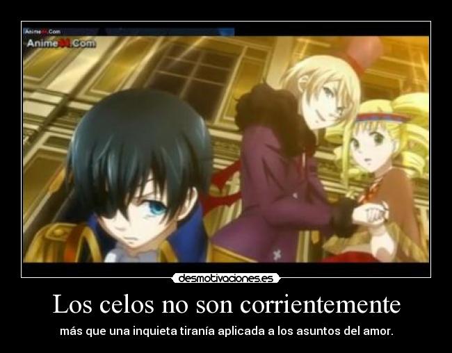 Los celos no son corrientemente - más que una inquieta tiranía aplicada a los asuntos del amor.