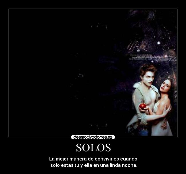 SOLOS - La mejor manera de convivir es cuando
solo estas tu y ella en una linda noche.