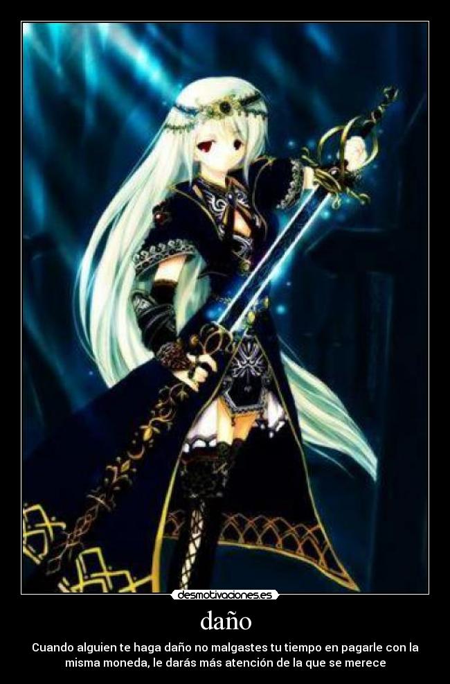 daño - Cuando alguien te haga daño no malgastes tu tiempo en pagarle con la
misma moneda, le darás más atención de la que se merece