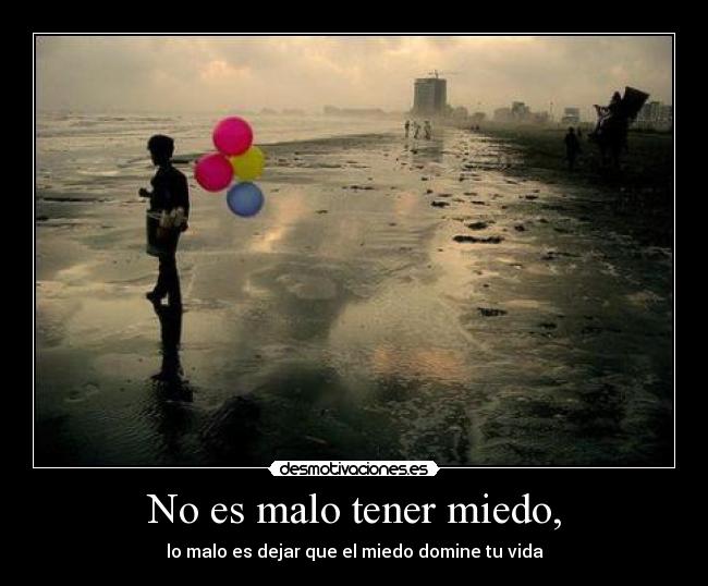 No es malo tener miedo, -