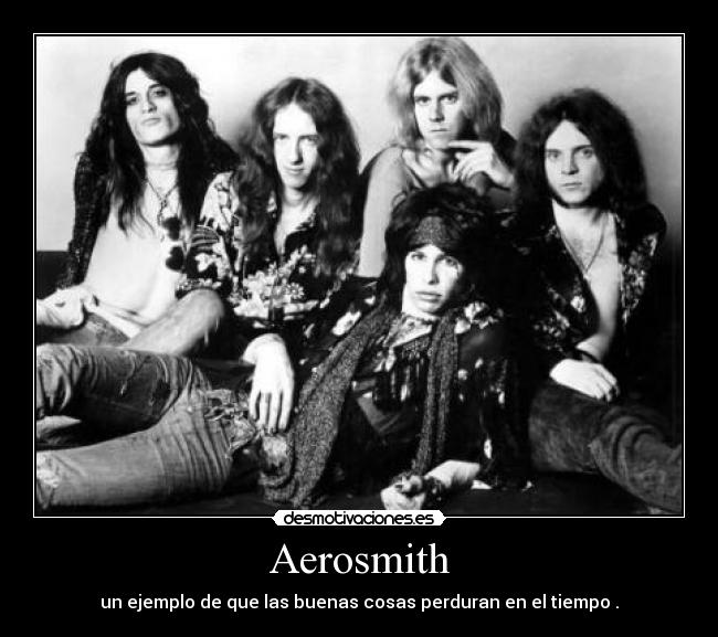 Aerosmith - un ejemplo de que las buenas cosas perduran en el tiempo .