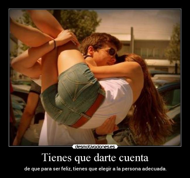 Tienes que darte cuenta - de que para ser feliz, tienes que elegir a la persona adecuada.