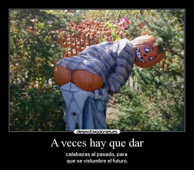 A veces hay que dar - calabazas al pasado, para
que se vislumbre el futuro.