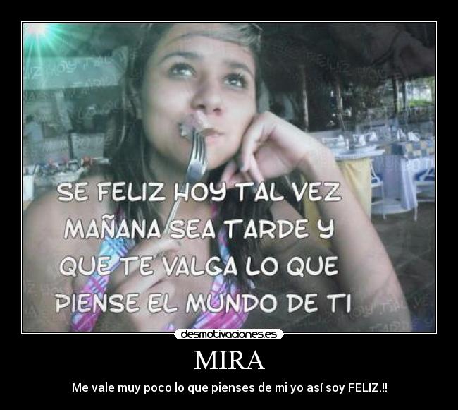 MIRA - Me vale muy poco lo que pienses de mi yo así soy FELIZ.!!