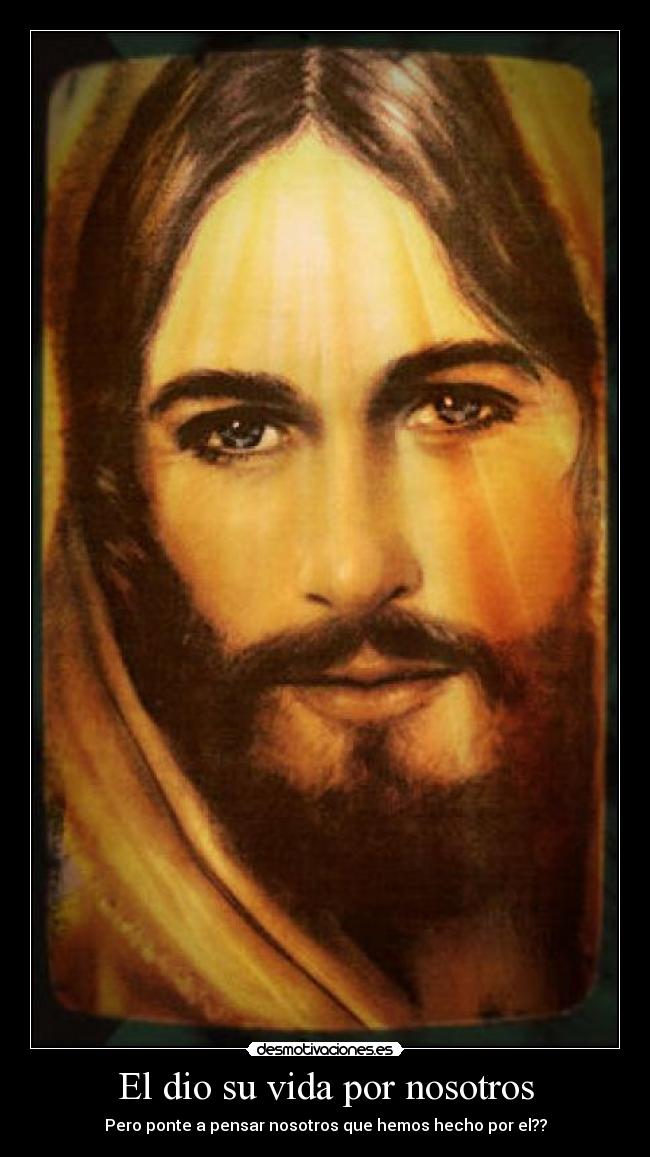 El dio su vida por nosotros - Pero ponte a pensar nosotros que hemos hecho por el??
