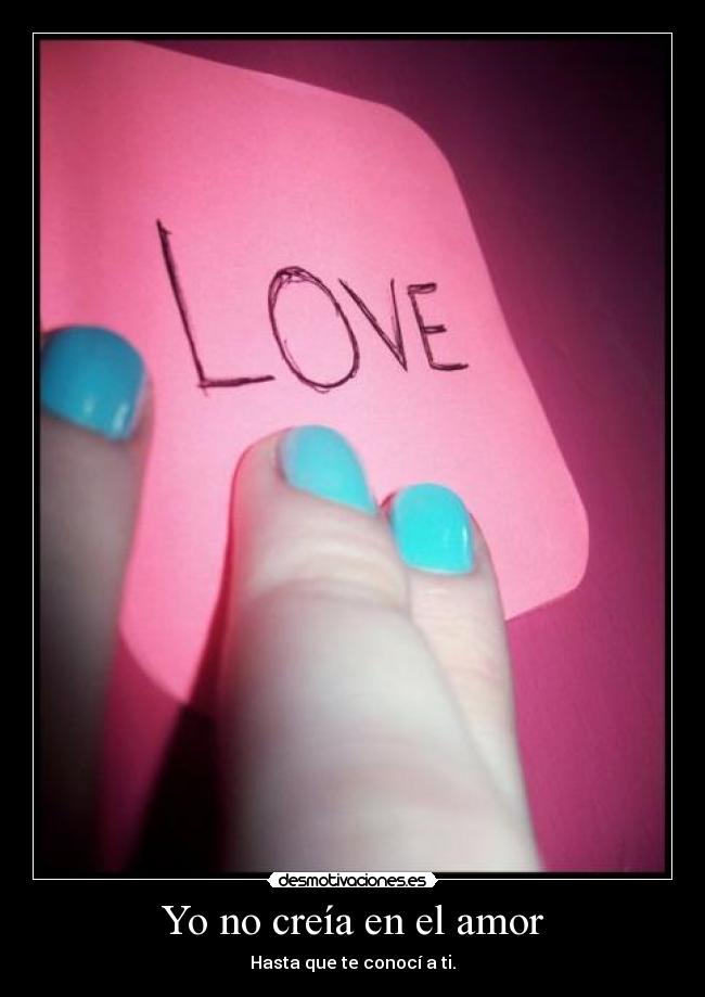 Yo no creía en el amor - Hasta que te conocí a ti.