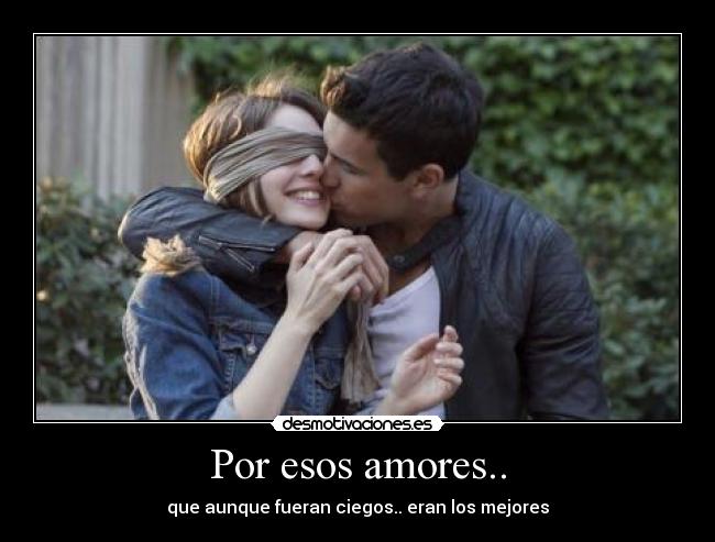 Por esos amores.. - que aunque fueran ciegos.. eran los mejores