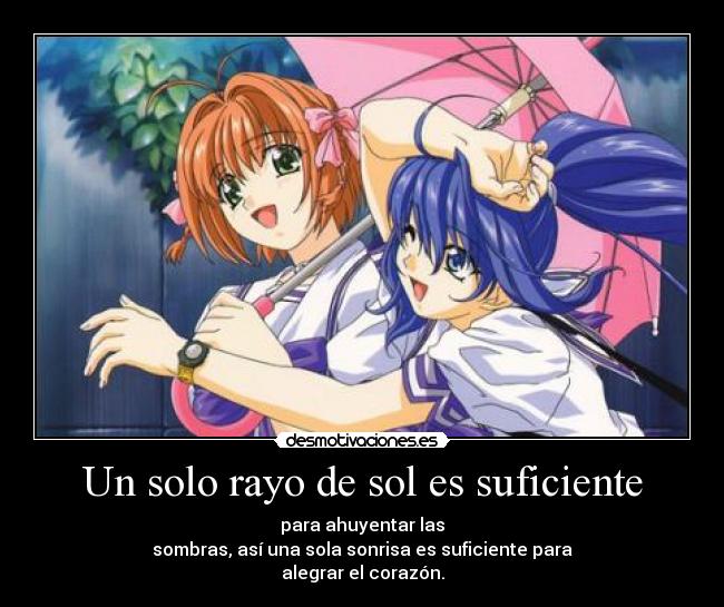 Un solo rayo de sol es suficiente - para ahuyentar las
sombras, así una sola sonrisa es suficiente para
alegrar el corazón.