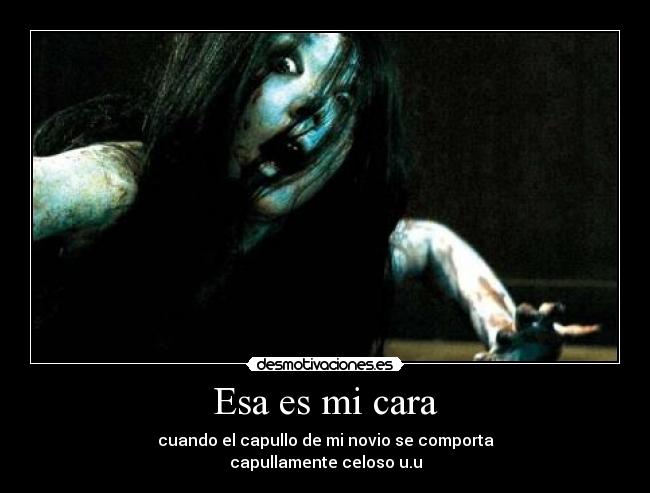 Esa es mi cara - cuando el capullo de mi novio se comporta
capullamente celoso u.u