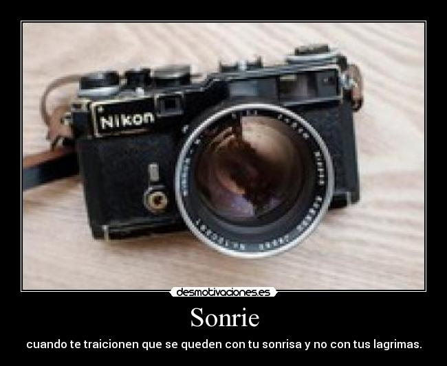 Sonrie - cuando te traicionen que se queden con tu sonrisa y no con tus lagrimas.