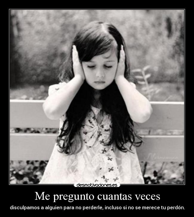 Me pregunto cuantas veces - disculpamos a alguien para no perderle, incluso si no se merece tu perdón.