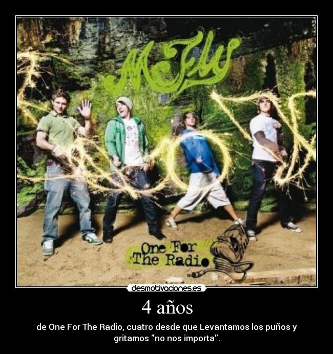 4 años - de One For The Radio, cuatro desde que Levantamos los puños y
gritamos no nos importa.