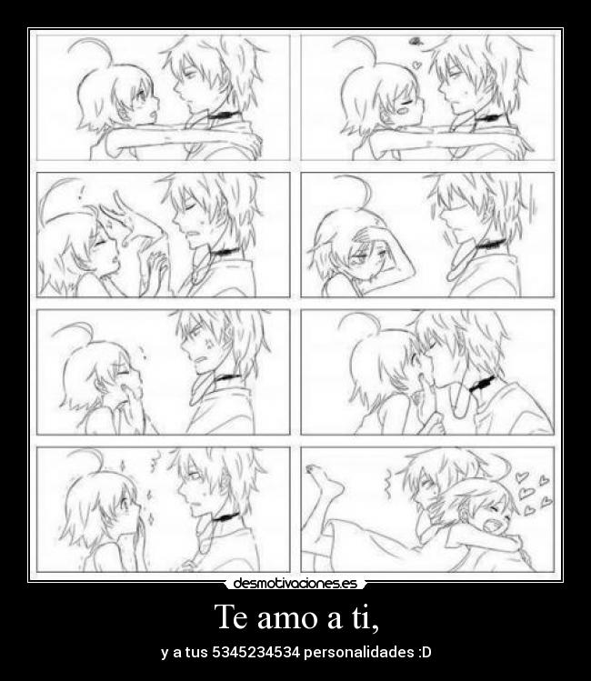 Te amo a ti, - y a tus 5345234534 personalidades :D
