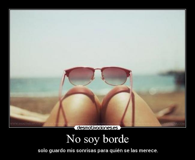 No soy borde - solo guardo mis sonrisas para quién se las merece.
