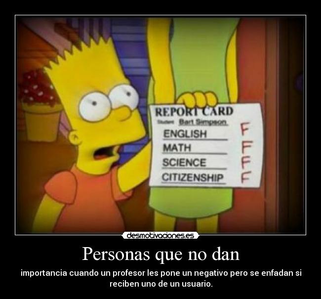 Personas que no dan - importancia cuando un profesor les pone un negativo pero se enfadan si
reciben uno de un usuario.