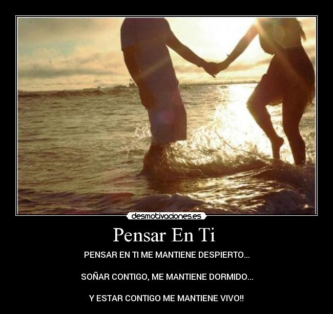 Pensar En Ti  - PENSAR EN TI ME MANTIENE DESPIERTO...

SOÑAR CONTIGO, ME MANTIENE DORMIDO...

Y ESTAR CONTIGO ME MANTIENE VIVO!!