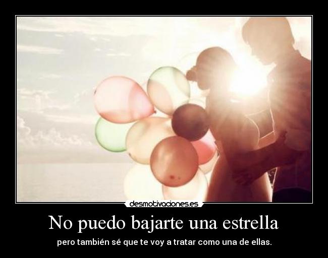No puedo bajarte una estrella - pero también sé que te voy a tratar como una de ellas.