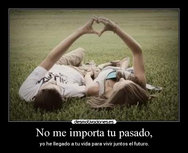 No me importa tu pasado, -