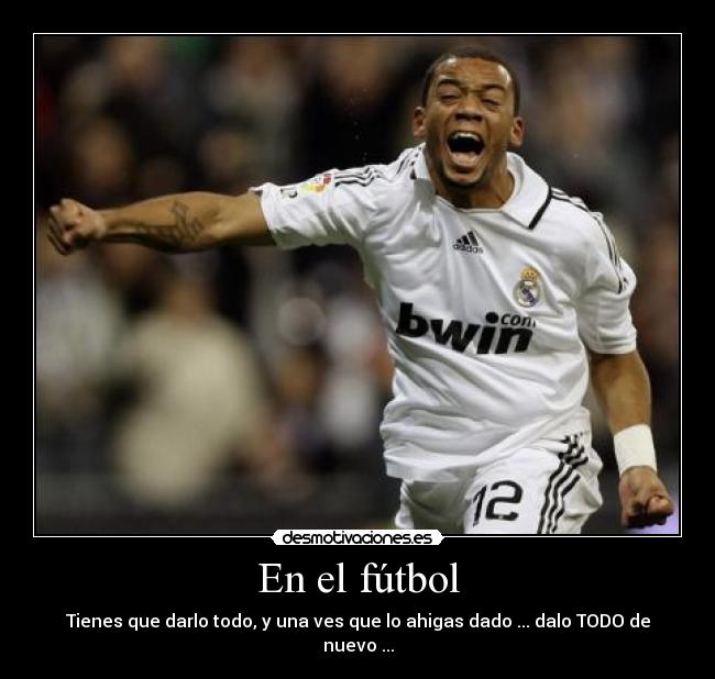 En el fútbol - Tienes que darlo todo, y una ves que lo ahigas dado ... dalo TODO de nuevo ...