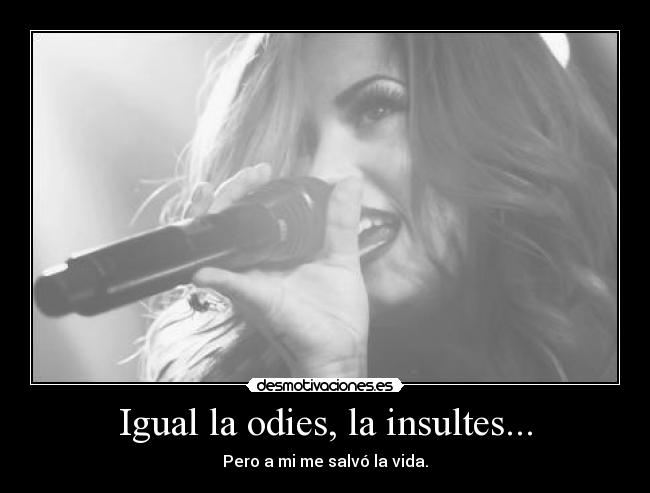 Igual la odies, la insultes... - Pero a mi me salvó la vida.