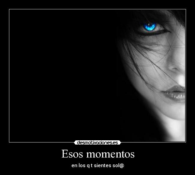 Esos momentos - en los q t sientes sol@