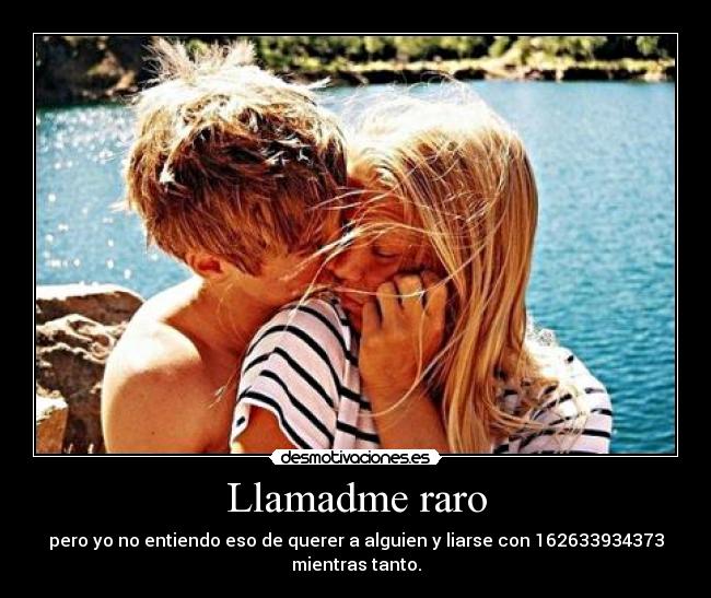 Llamadme raro - pero yo no entiendo eso de querer a alguien y liarse con 162633934373 mientras tanto.