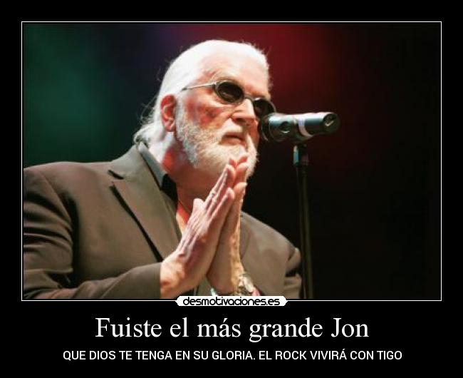 Fuiste el más grande Jon - QUE DIOS TE TENGA EN SU GLORIA. EL ROCK VIVIRÁ CON TIGO