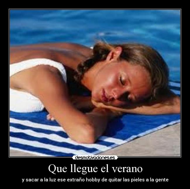Que llegue el verano - y sacar a la luz ese extraño hobby de quitar las pieles a la gente