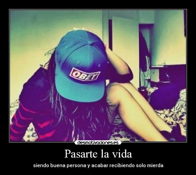 Pasarte la vida - siendo buena persona y acabar recibiendo solo mierda