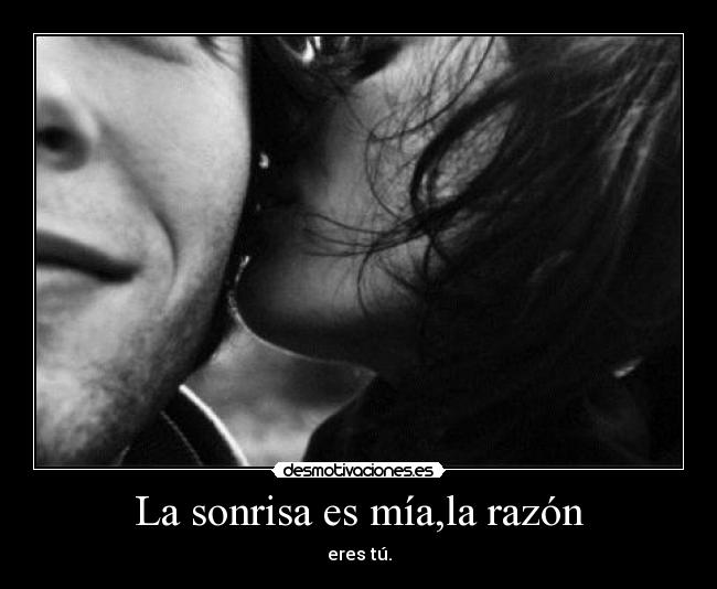 La sonrisa es mía,la razón - eres tú.