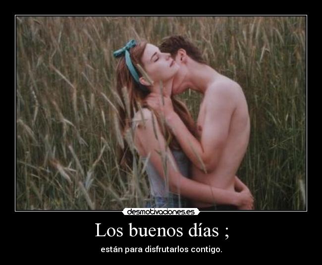 Los buenos días ; - están para disfrutarlos contigo.