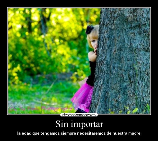 Sin importar - la edad que tengamos siempre necesitaremos de nuestra madre.