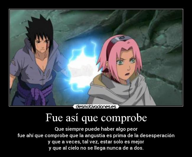 Fue así que comprobe - Que siempre puede haber algo peor
fue ahí que comprobe que la angustia es prima de la desesperación
y que a veces, tal vez, estar solo es mejor
y que al cielo no se llega nunca de a dos.