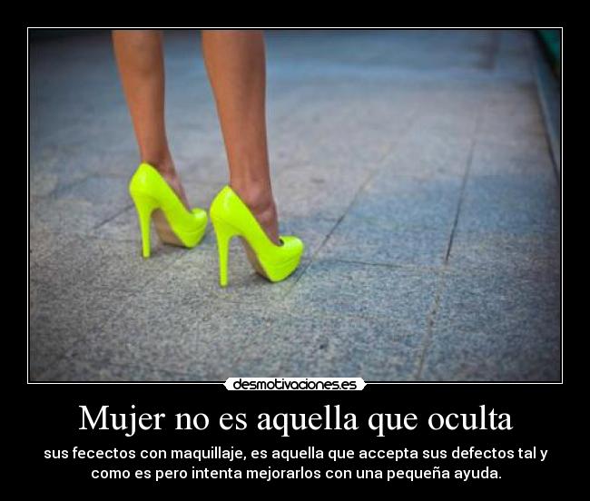 Mujer no es aquella que oculta - sus fecectos con maquillaje, es aquella que accepta sus defectos tal y
como es pero intenta mejorarlos con una pequeña ayuda.