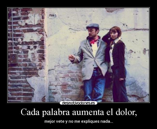 Cada palabra aumenta el dolor, -