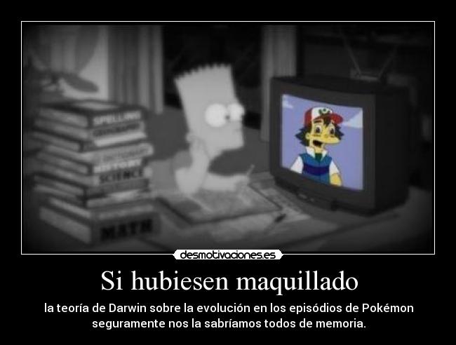 Si hubiesen maquillado - la teoría de Darwin sobre la evolución en los episódios de Pokémon
seguramente nos la sabríamos todos de memoria.