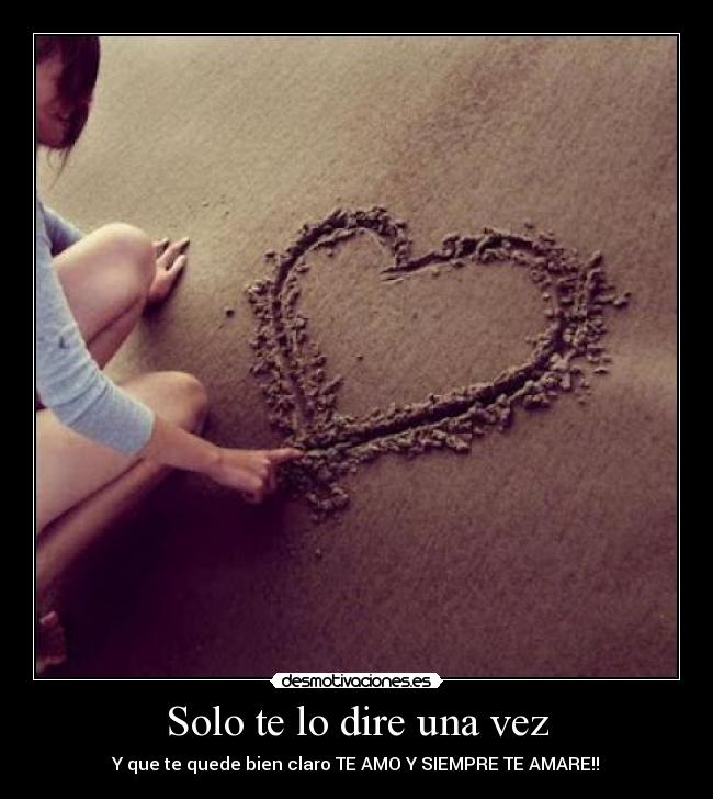 Solo te lo dire una vez - Y que te quede bien claro TE AMO Y SIEMPRE TE AMARE!!♥