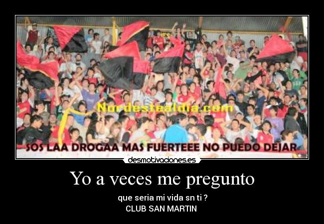 Yo a veces me pregunto - que seria mi vida sn ti ?
CLUB SAN MARTIN ♥