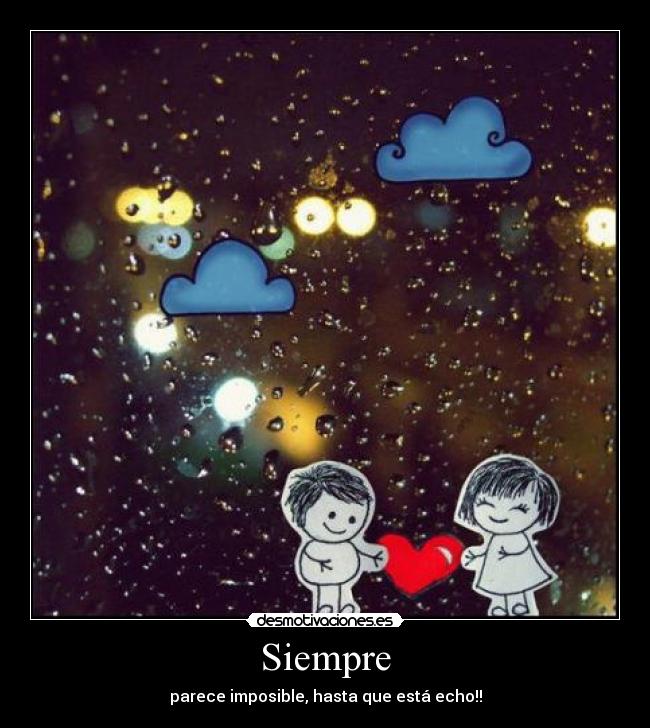 Siempre - parece imposible, hasta que está echo!!