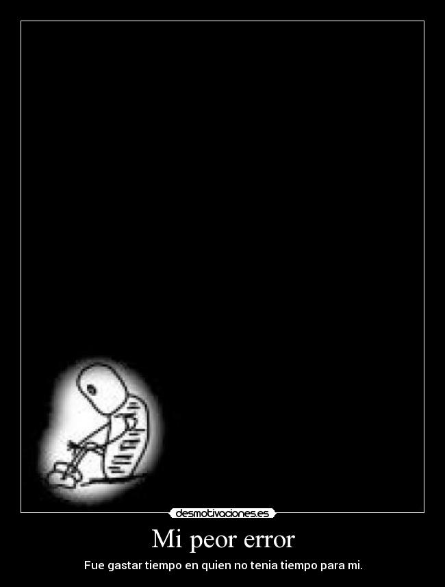Mi peor error - Fue gastar tiempo en quien no tenia tiempo para mi.
