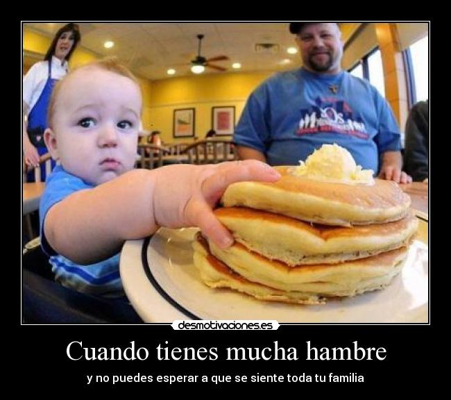 Cuando tienes mucha hambre - y no puedes esperar a que se siente toda tu familia