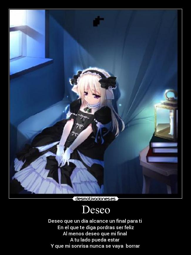 Deseo - Deseo que un día alcance un final para ti
En el que te diga pordras ser feliz
Al menos deseo que mi final
A tu lado pueda estar
Y que mi sonrisa nunca se vaya borrar