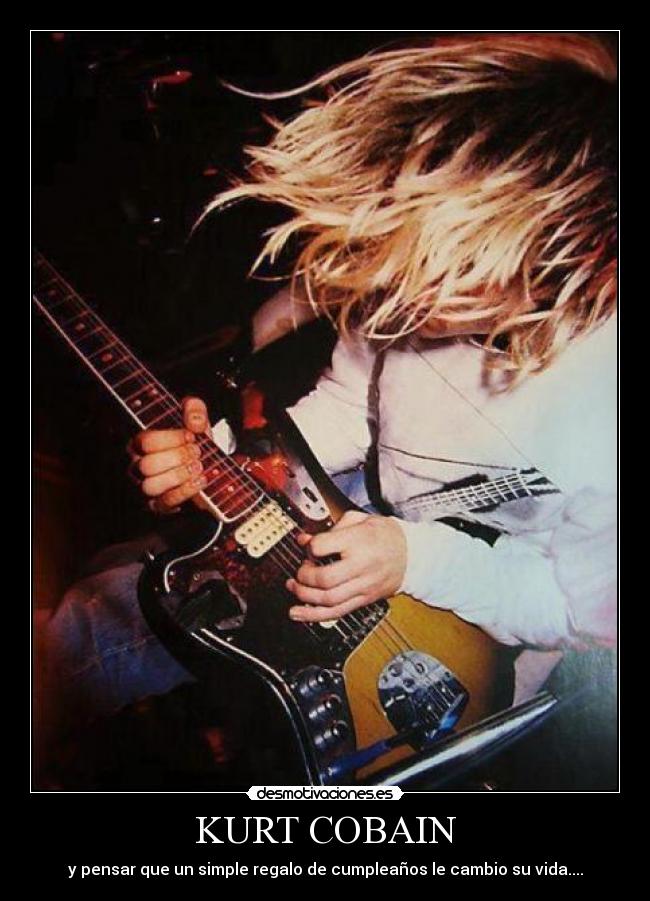 KURT COBAIN - y pensar que un simple regalo de cumpleaños le cambio su vida....
