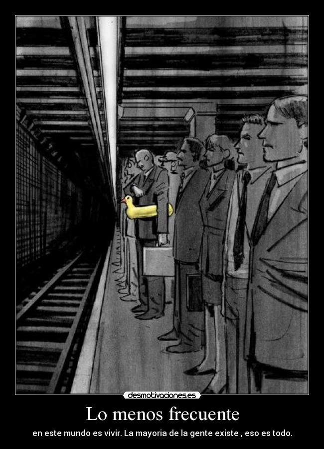 Lo menos frecuente - en este mundo es vivir. La mayoria de la gente existe , eso es todo.